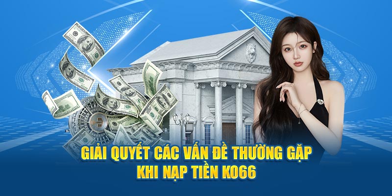 Giải quyết các vấn đề thường gặp khi nạp tiền KO66