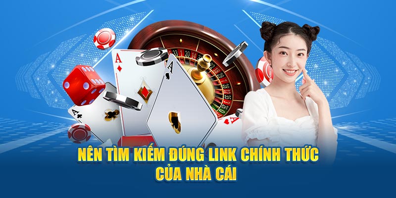 Nên tìm kiếm đúng link chính thức của nhà cái 