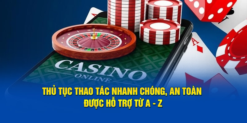 Thủ tục thao tác nhanh chóng, an toàn được hỗ trợ từ A - Z