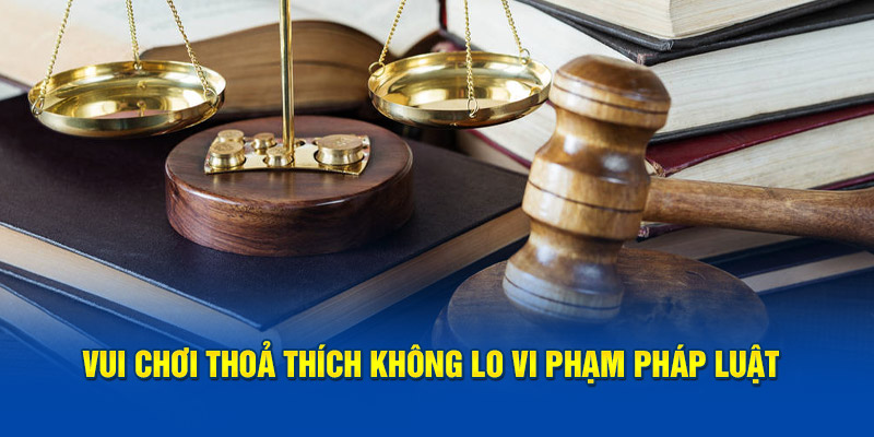 Vui chơi thoả thích không lo vi phạm pháp luật